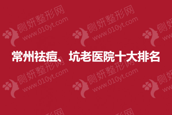 常州祛痘、坑老医院十大排名