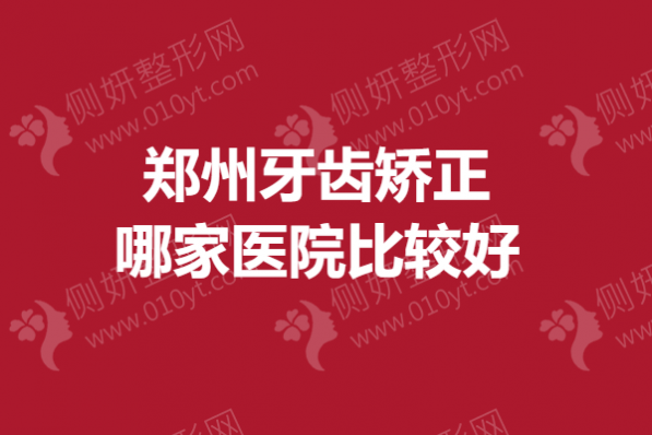 郑州牙齿矫正哪一家医院比较好