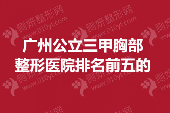 广州公立三甲胸部整形医院排名前五的