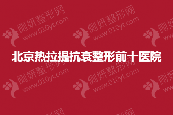 北京热拉提抗衰整形前十医院