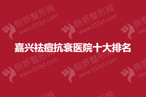 嘉兴祛痘抗衰医院十大排名