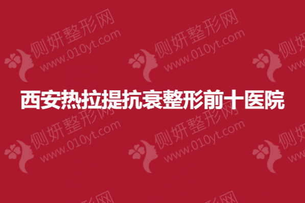 西安热拉提抗衰整形前十医院