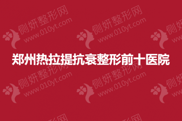 郑州热拉提抗衰整形前十医院