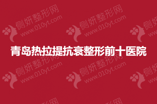 青岛热拉提抗衰整形前十医院