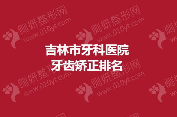 吉林市牙科医院牙齿矫正排名榜