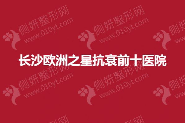 长沙欧洲之星抗衰前十医院