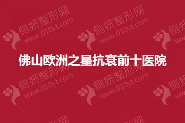 佛山欧洲之星抗衰前十医院