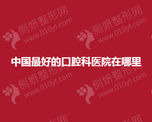 中国最好的口腔科医院在哪里
