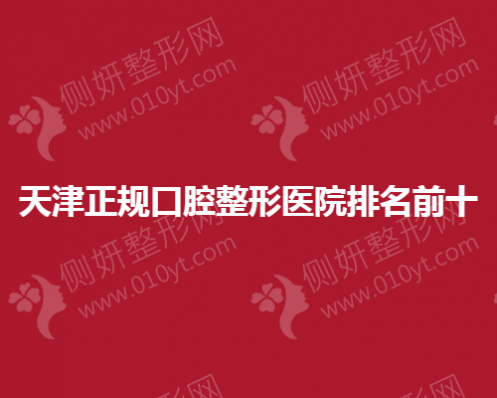 天津正规口腔整形医院排名前十的