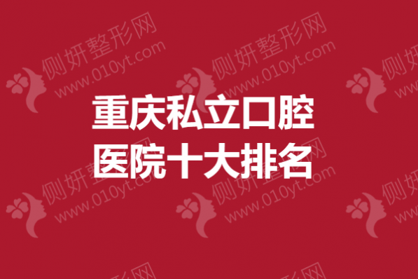 重庆私立口腔医院十大排名