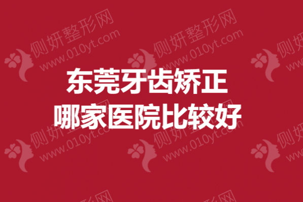 东莞牙齿矫正哪家医院比较好