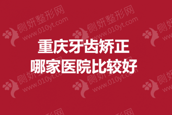 重庆牙齿矫正哪一家医院比较好