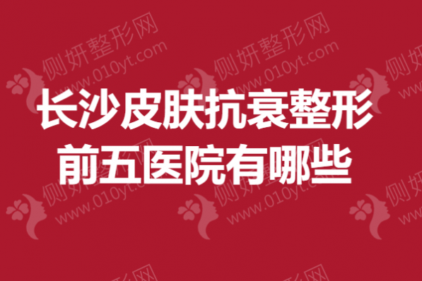 长沙皮肤抗衰整形前五医院有哪些