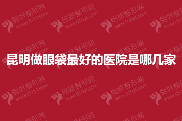 昆明做眼袋最好的医院是哪几家
