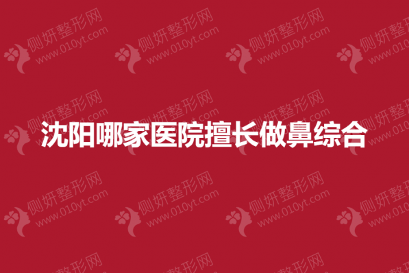 沈阳哪家整形医院擅长做鼻综合
