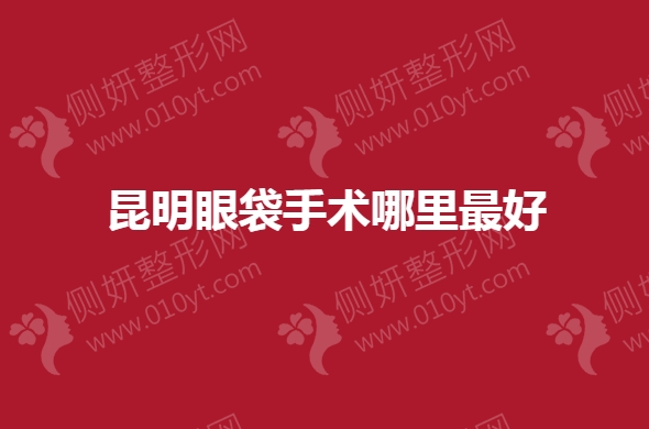 昆明眼袋手术哪里最好
