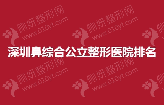 深圳鼻综合公立整形医院排名前5的