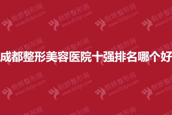 成都整形美容医院十强排名哪个好