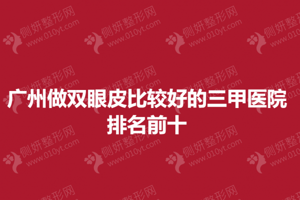 广州做双眼皮比较好的三甲医院排名前十揭晓