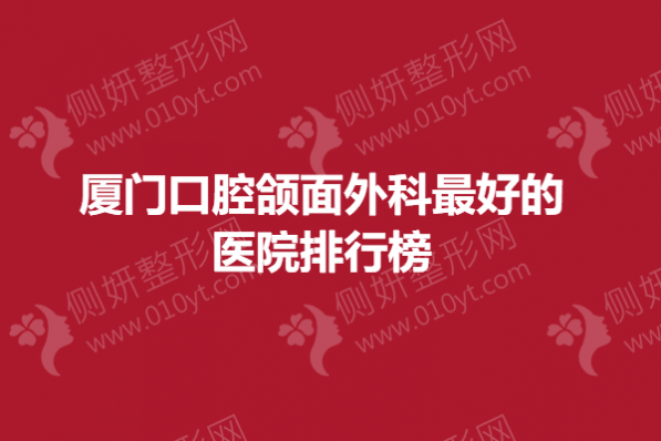 厦门口腔颌面外科最好的医院排行榜