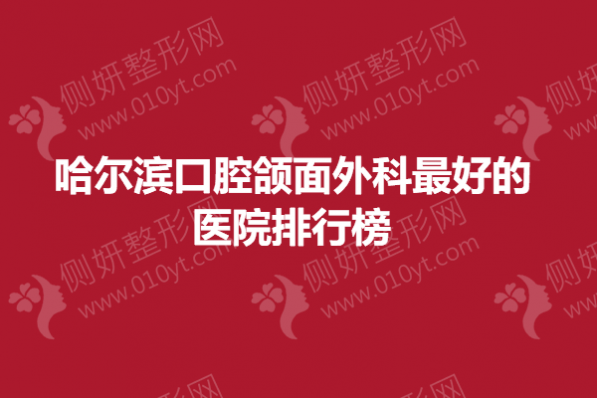 哈尔滨口腔颌面外科最好的医院排行榜