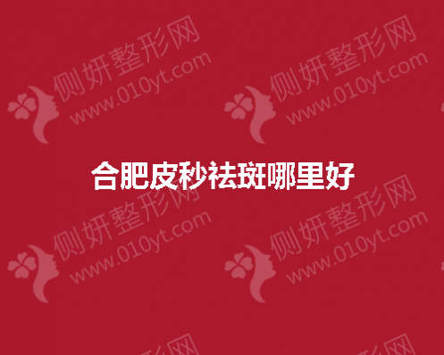 合肥皮秒祛斑哪里比较好