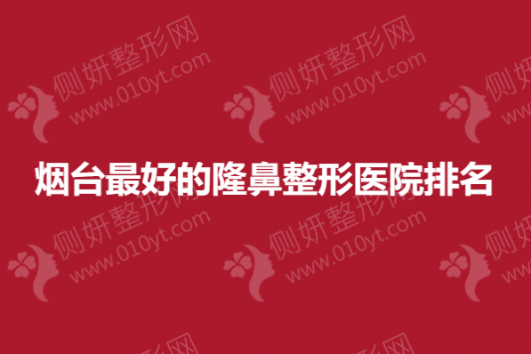 烟台最好的隆鼻整形医院排名