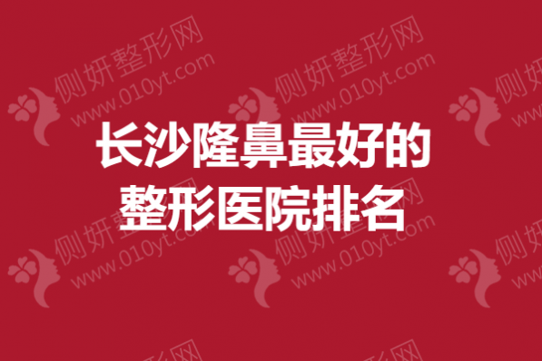 长沙隆鼻最好的整形医院排名