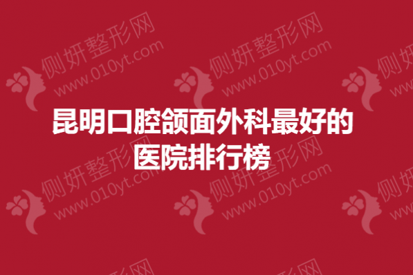 昆明口腔颌面外科最好的医院排行榜