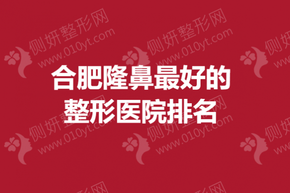 合肥隆鼻最好的整形医院排名