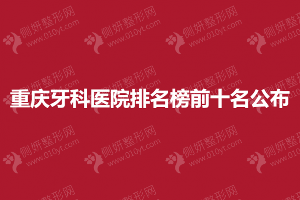 重庆牙科医院排名榜前十名公布