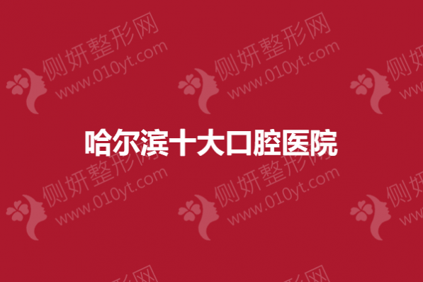 哈尔滨十大口腔医院
